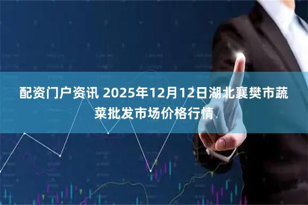 配资门户资讯 2025年12月12日湖北襄樊市蔬菜批发市场价格行情
