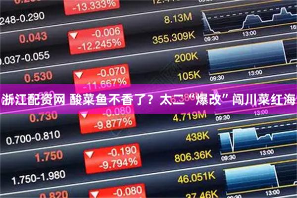 浙江配资网 酸菜鱼不香了？太二“爆改”闯川菜红海