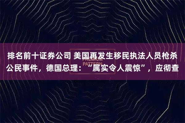 排名前十证券公司 美国再发生移民执法人员枪杀公民事件，德国总理：“属实令人震惊”，应彻查