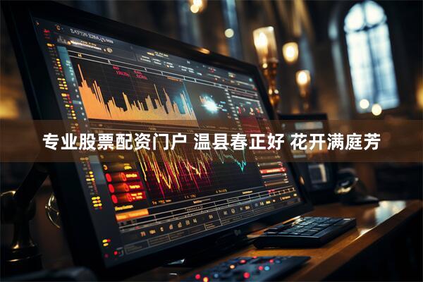 专业股票配资门户 温县春正好 花开满庭芳
